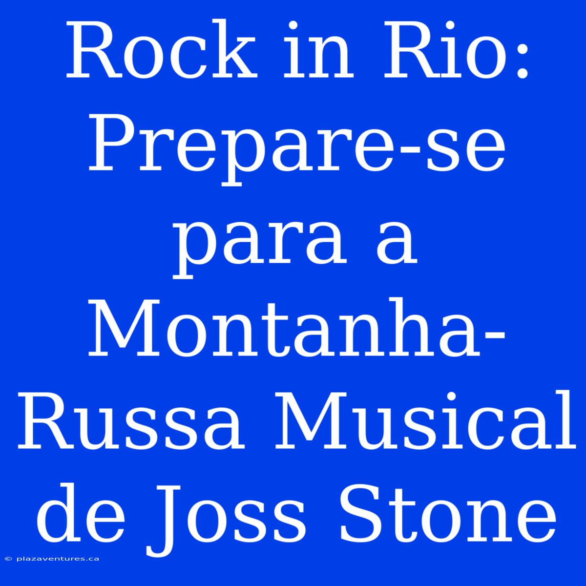 Rock In Rio: Prepare-se Para A Montanha-Russa Musical De Joss Stone