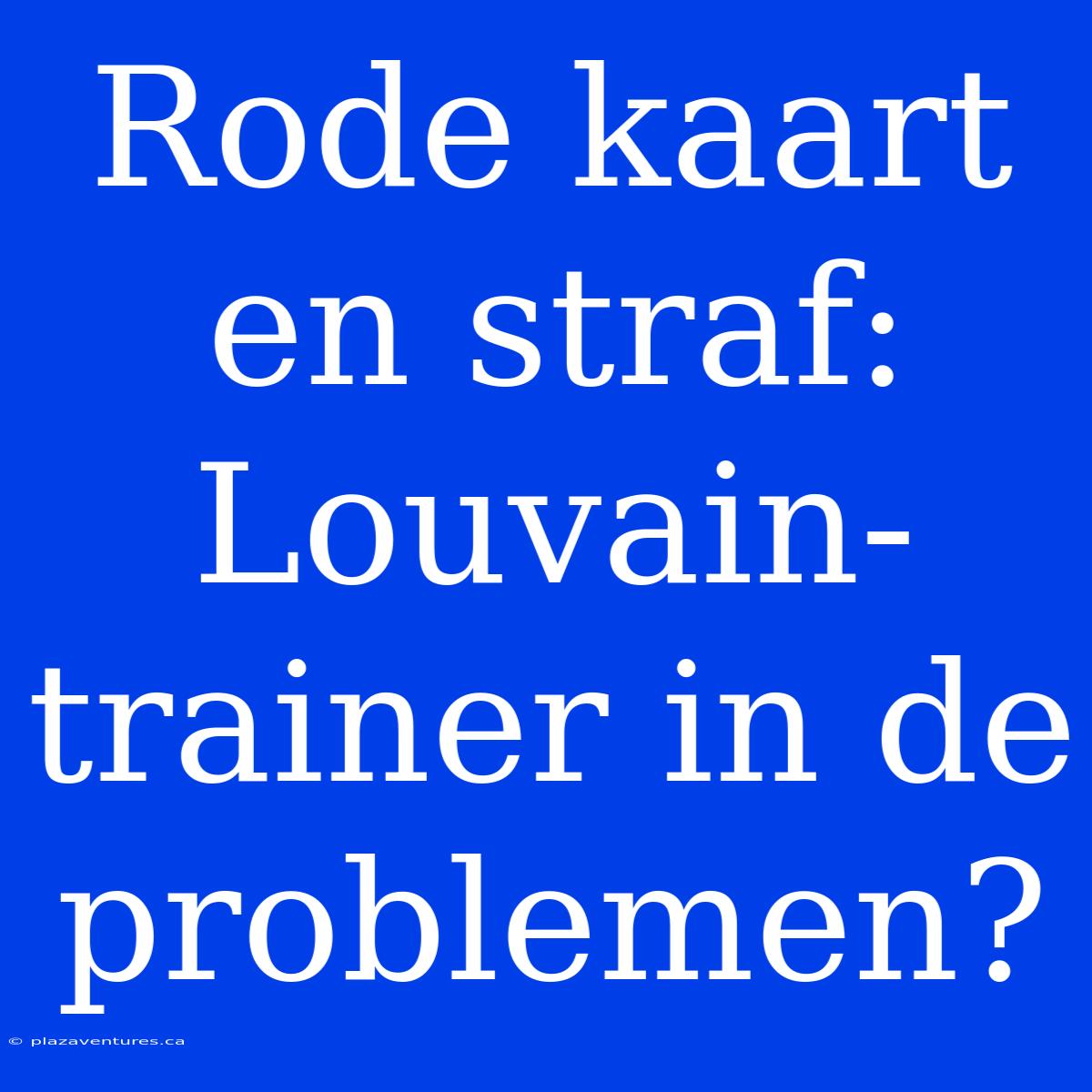 Rode Kaart En Straf: Louvain-trainer In De Problemen?