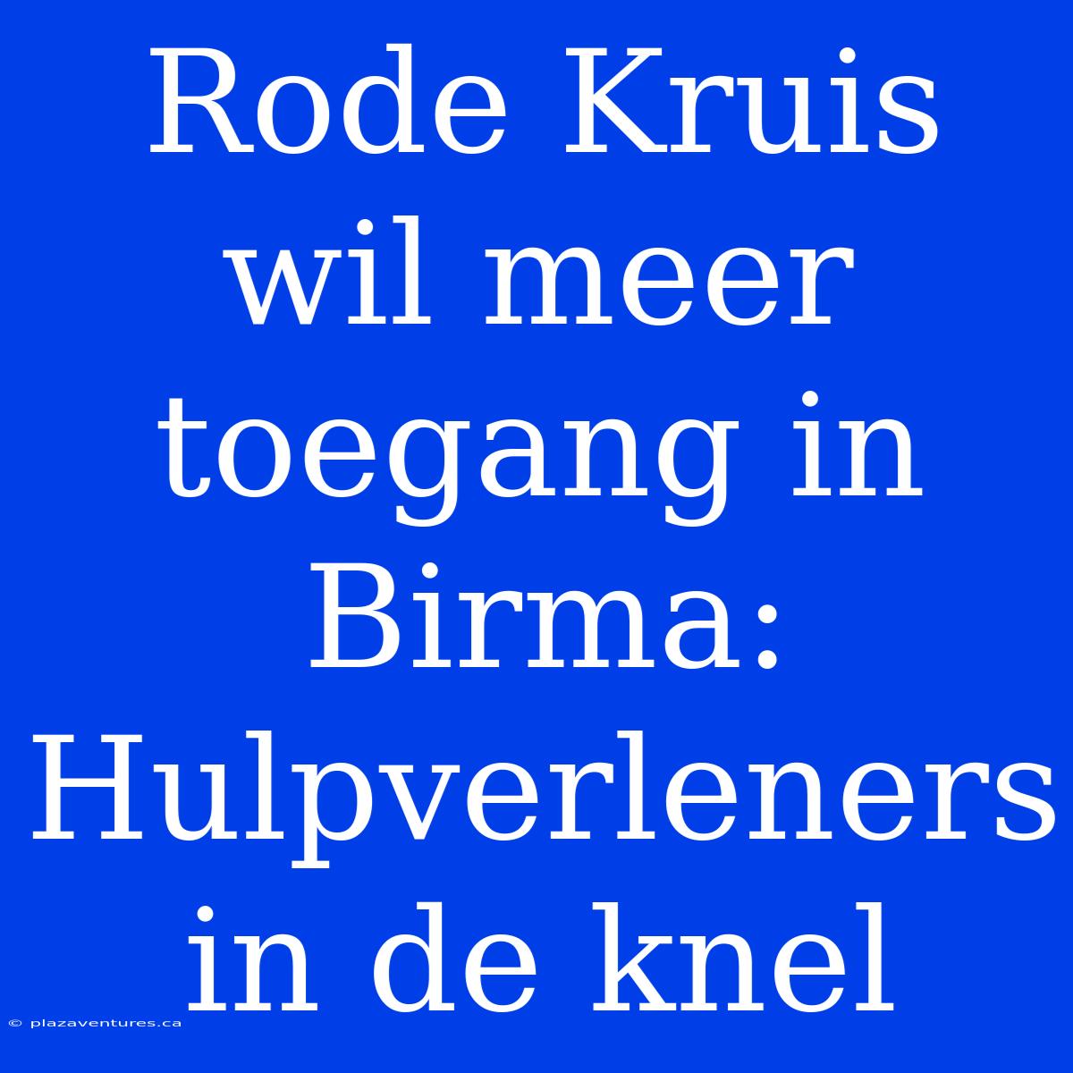 Rode Kruis Wil Meer Toegang In Birma: Hulpverleners In De Knel