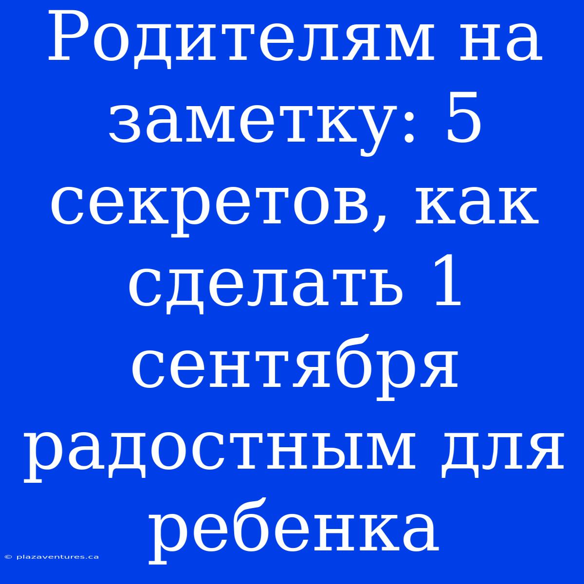 Родителям На Заметку: 5 Секретов, Как Сделать 1 Сентября Радостным Для Ребенка