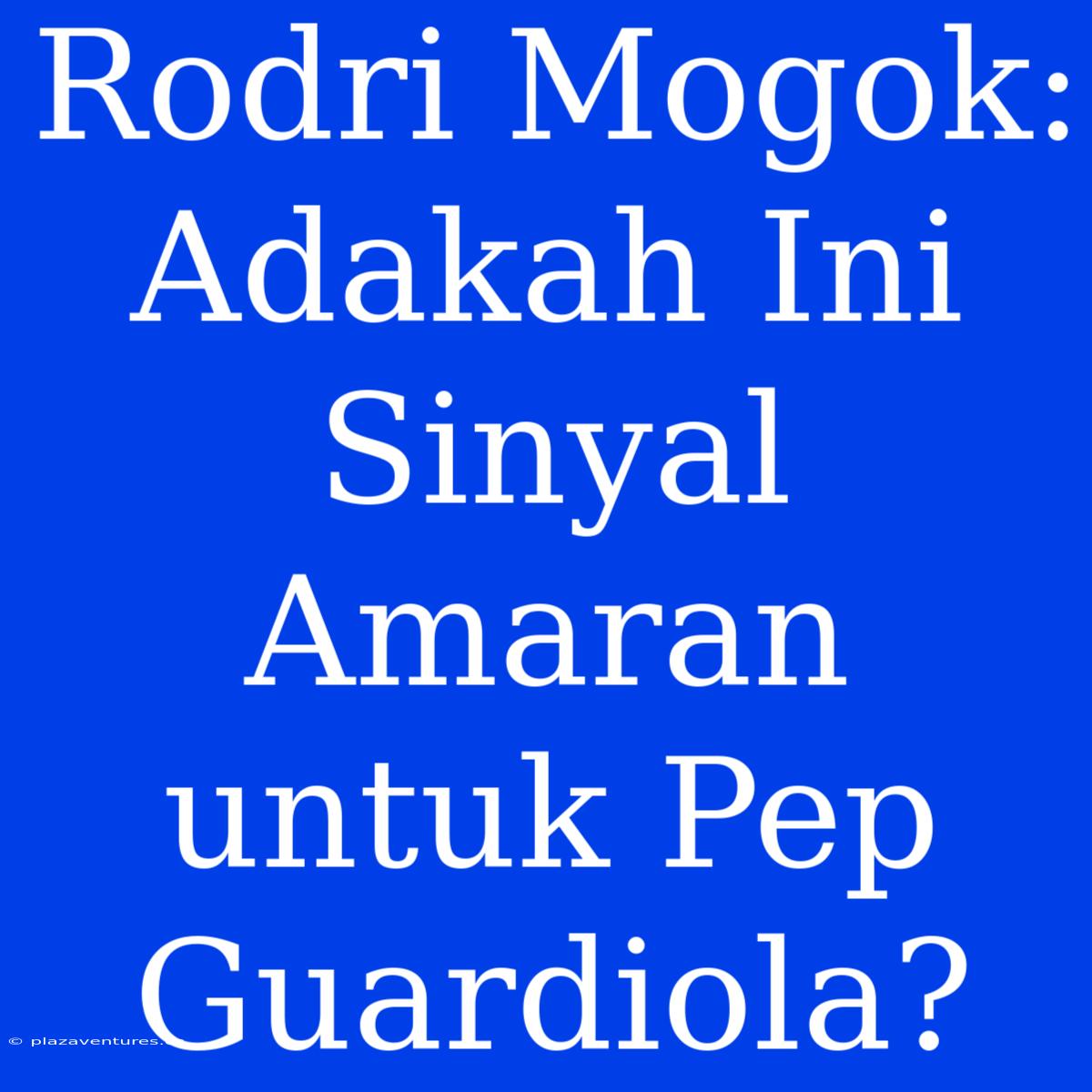 Rodri Mogok: Adakah Ini Sinyal Amaran Untuk Pep Guardiola?