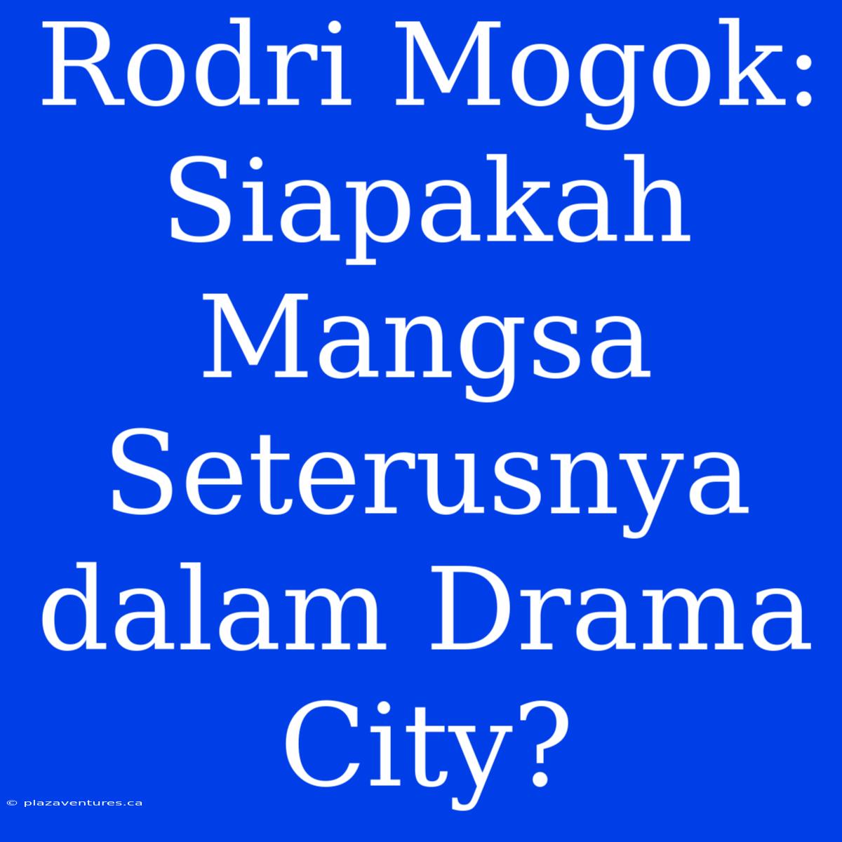 Rodri Mogok: Siapakah Mangsa Seterusnya Dalam Drama City?