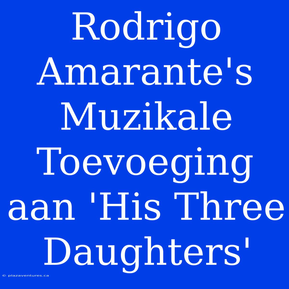 Rodrigo Amarante's Muzikale Toevoeging Aan 'His Three Daughters'