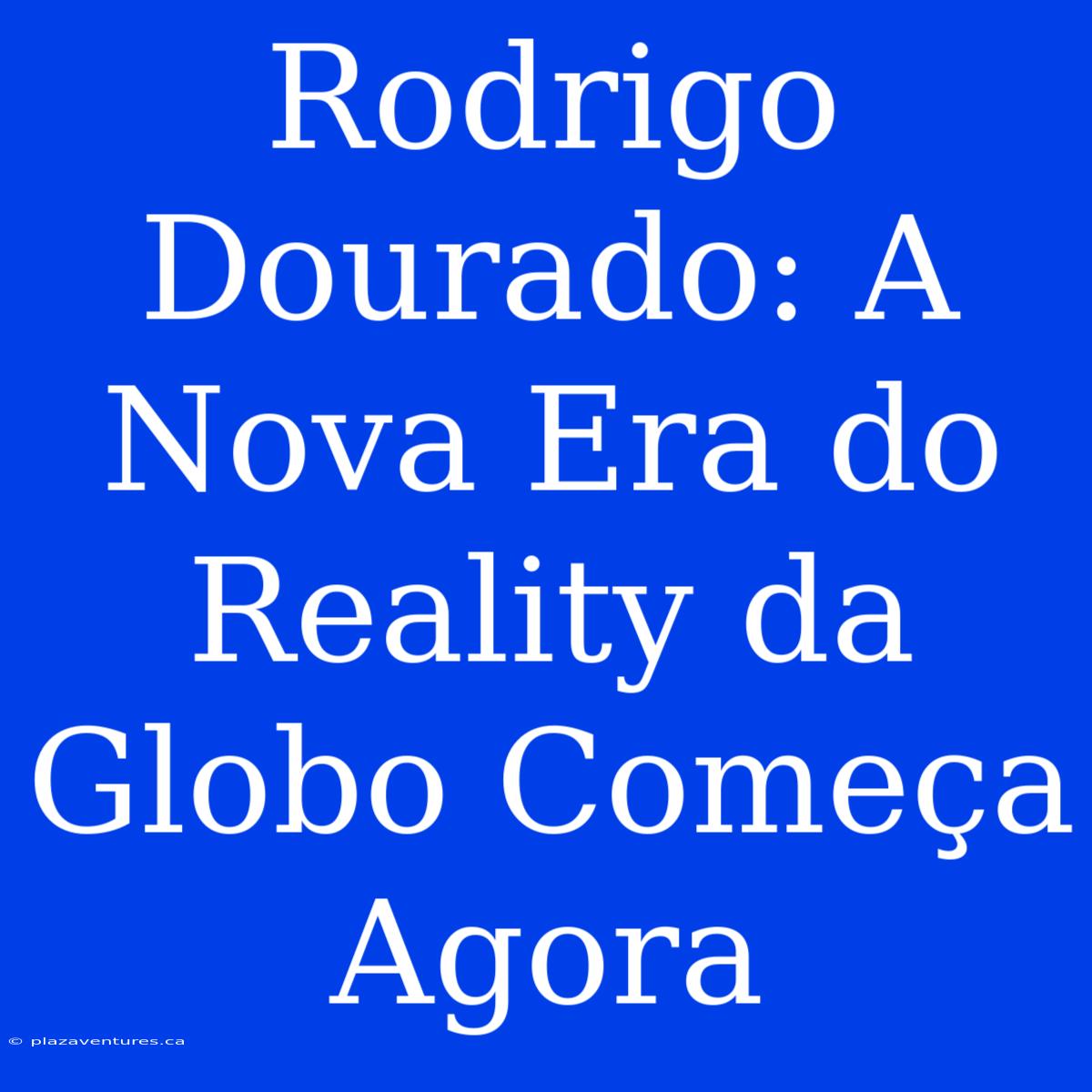 Rodrigo Dourado: A Nova Era Do Reality Da Globo Começa Agora