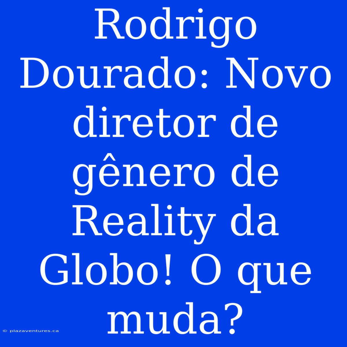 Rodrigo Dourado: Novo Diretor De Gênero De Reality Da Globo! O Que Muda?