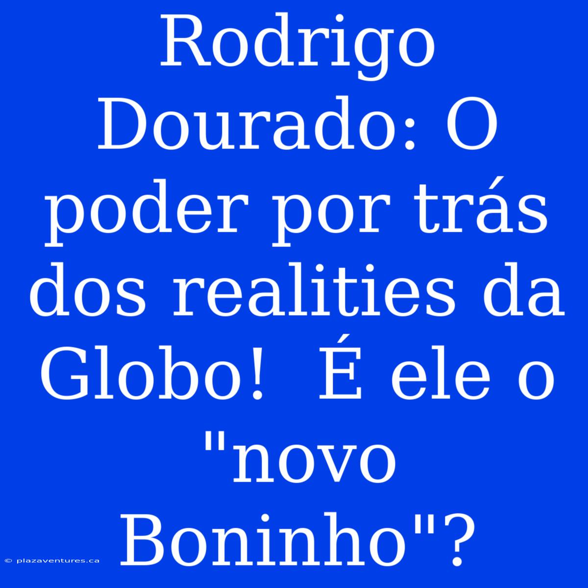 Rodrigo Dourado: O Poder Por Trás Dos Realities Da Globo!  É Ele O 