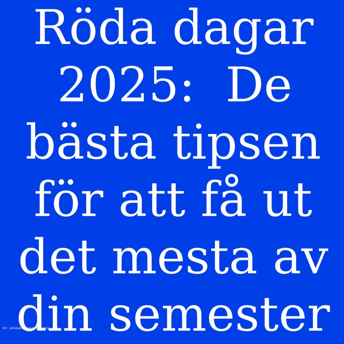 Röda Dagar 2025:  De Bästa Tipsen För Att Få Ut Det Mesta Av Din Semester