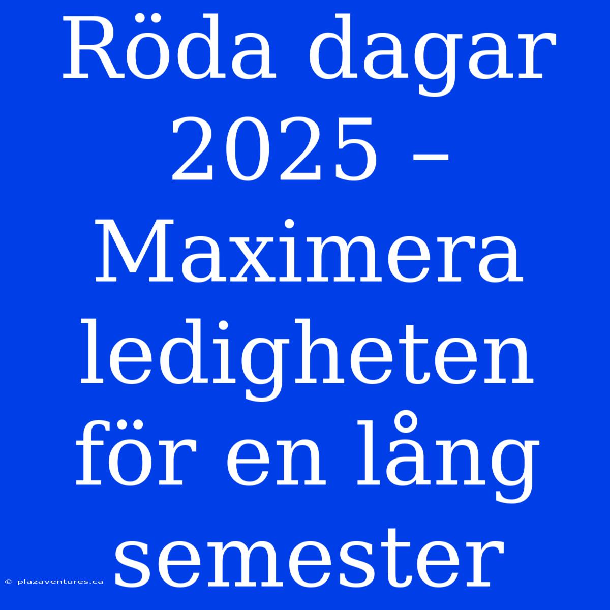 Röda Dagar 2025 – Maximera Ledigheten För En Lång Semester