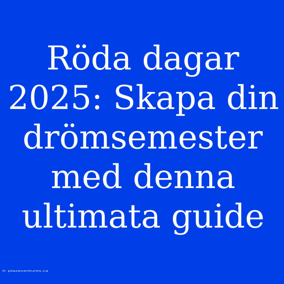 Röda Dagar 2025: Skapa Din Drömsemester Med Denna Ultimata Guide