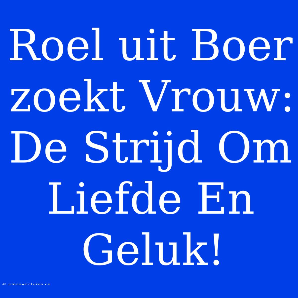 Roel Uit Boer Zoekt Vrouw: De Strijd Om Liefde En Geluk!