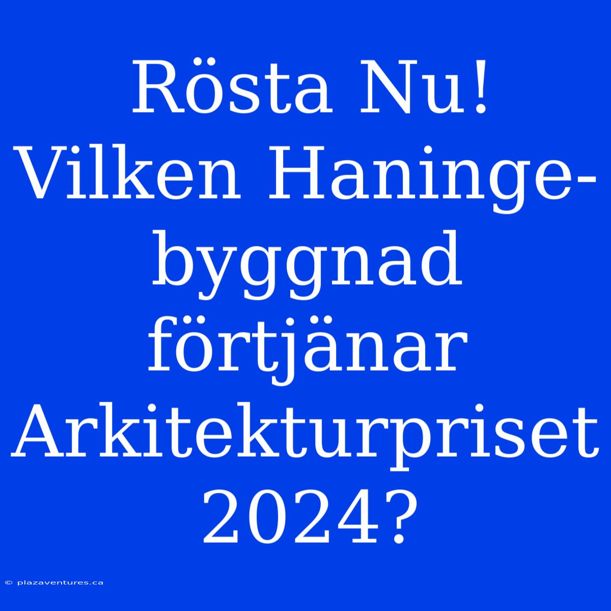 Rösta Nu! Vilken Haninge-byggnad Förtjänar Arkitekturpriset 2024?