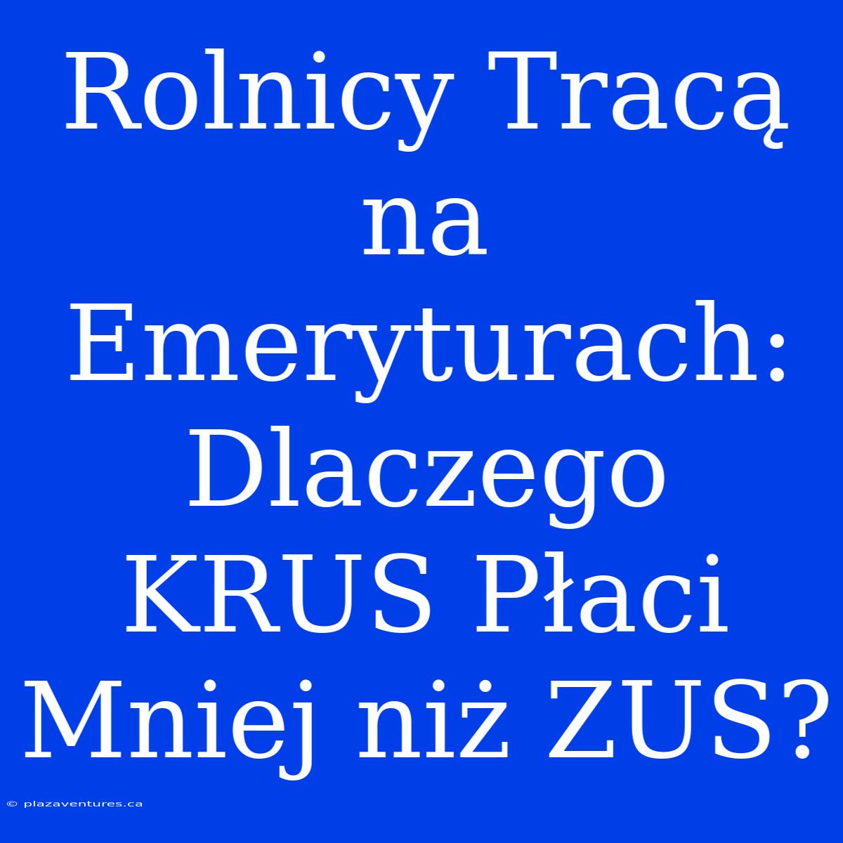 Rolnicy Tracą Na Emeryturach: Dlaczego KRUS Płaci Mniej Niż ZUS?