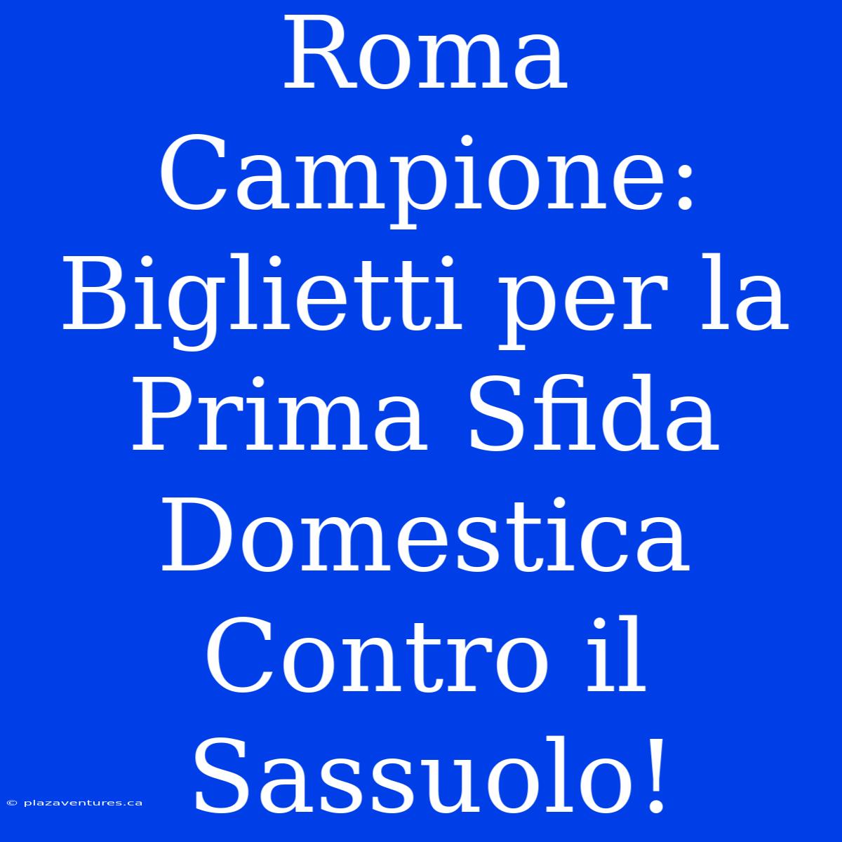 Roma Campione: Biglietti Per La Prima Sfida Domestica Contro Il Sassuolo!