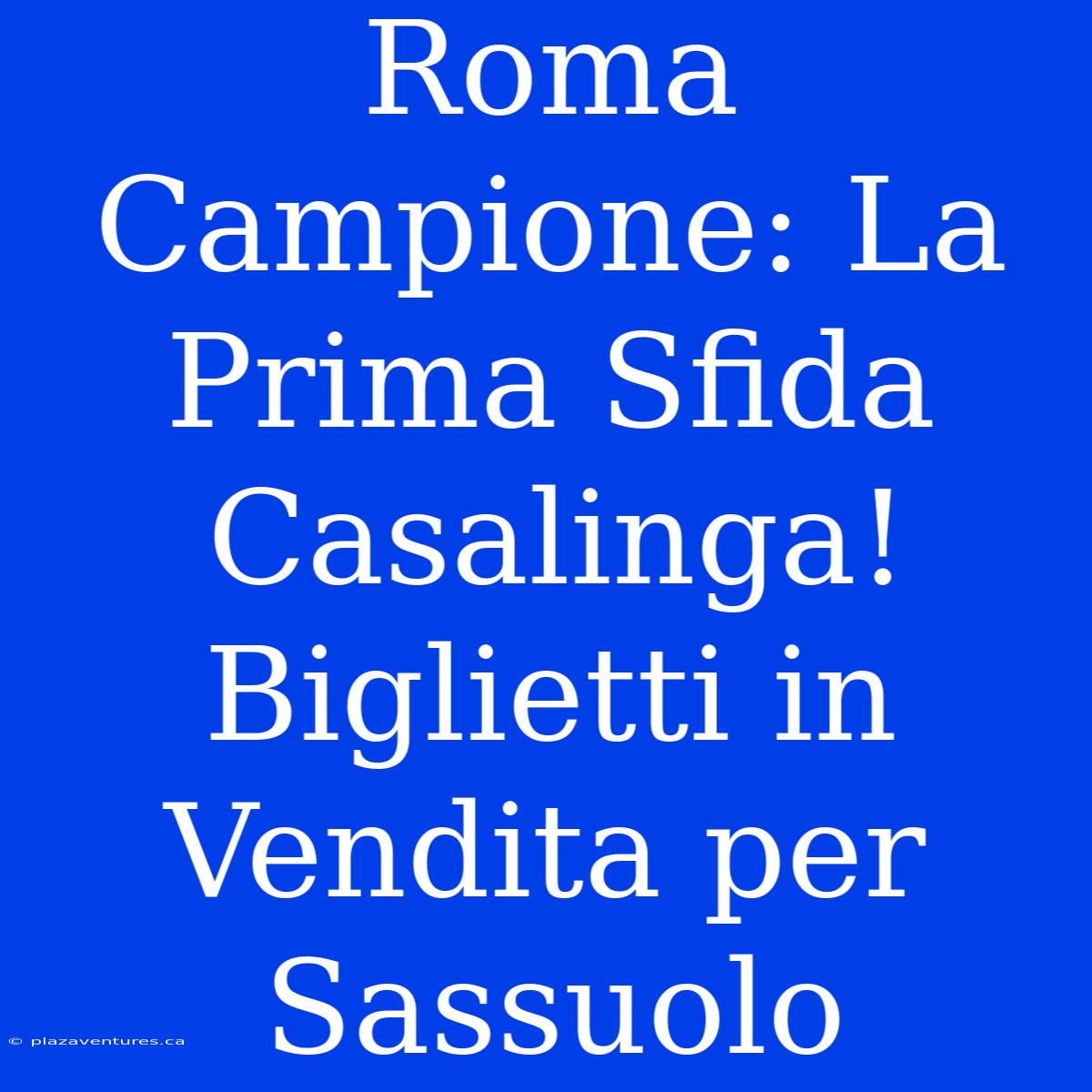 Roma Campione: La Prima Sfida Casalinga! Biglietti In Vendita Per Sassuolo