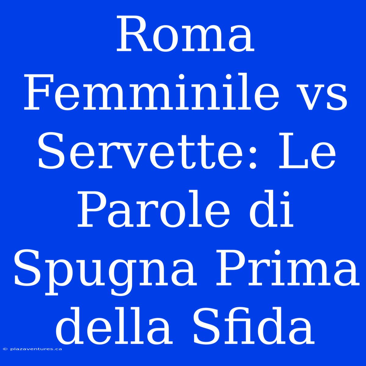 Roma Femminile Vs Servette: Le Parole Di Spugna Prima Della Sfida