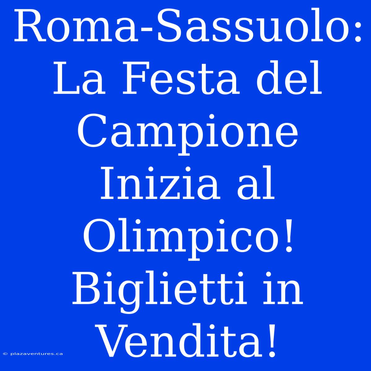 Roma-Sassuolo: La Festa Del Campione Inizia Al Olimpico! Biglietti In Vendita!