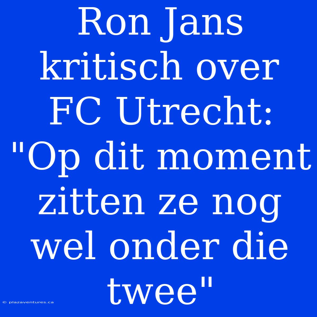 Ron Jans Kritisch Over FC Utrecht: 