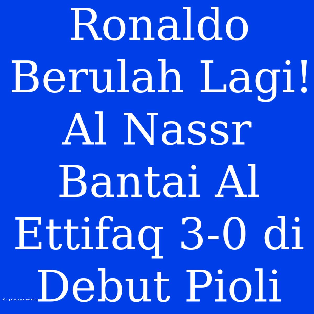 Ronaldo Berulah Lagi! Al Nassr Bantai Al Ettifaq 3-0 Di Debut Pioli