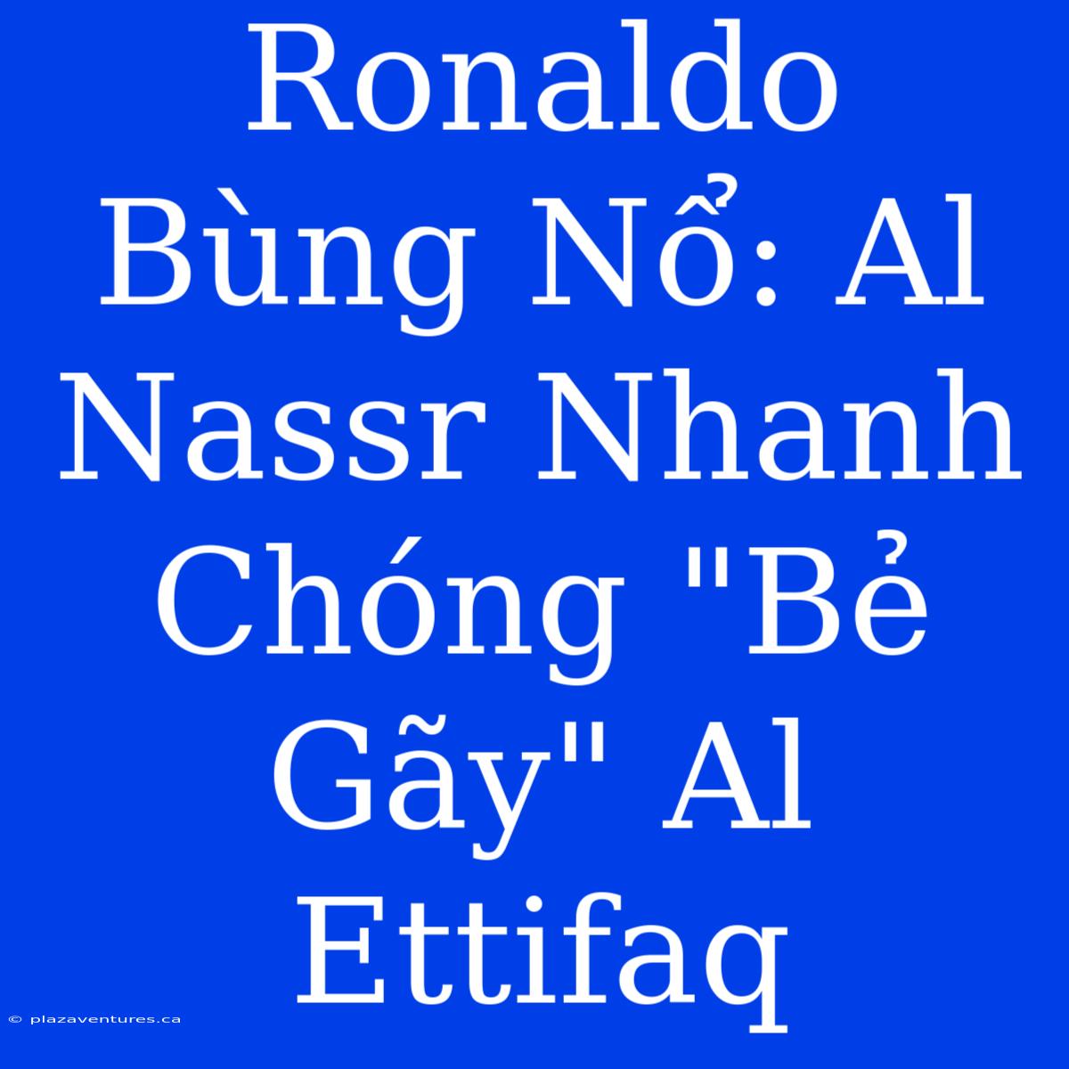 Ronaldo Bùng Nổ: Al Nassr Nhanh Chóng 