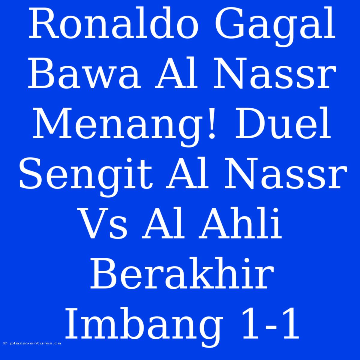 Ronaldo Gagal Bawa Al Nassr Menang! Duel Sengit Al Nassr Vs Al Ahli Berakhir Imbang 1-1