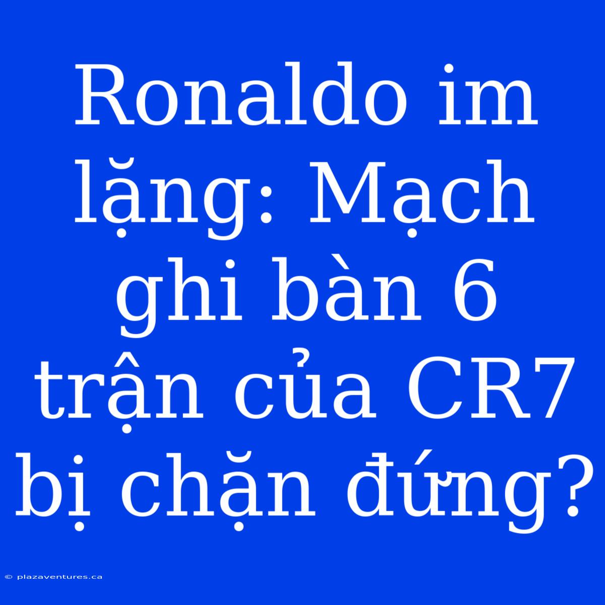 Ronaldo Im Lặng: Mạch Ghi Bàn 6 Trận Của CR7 Bị Chặn Đứng?