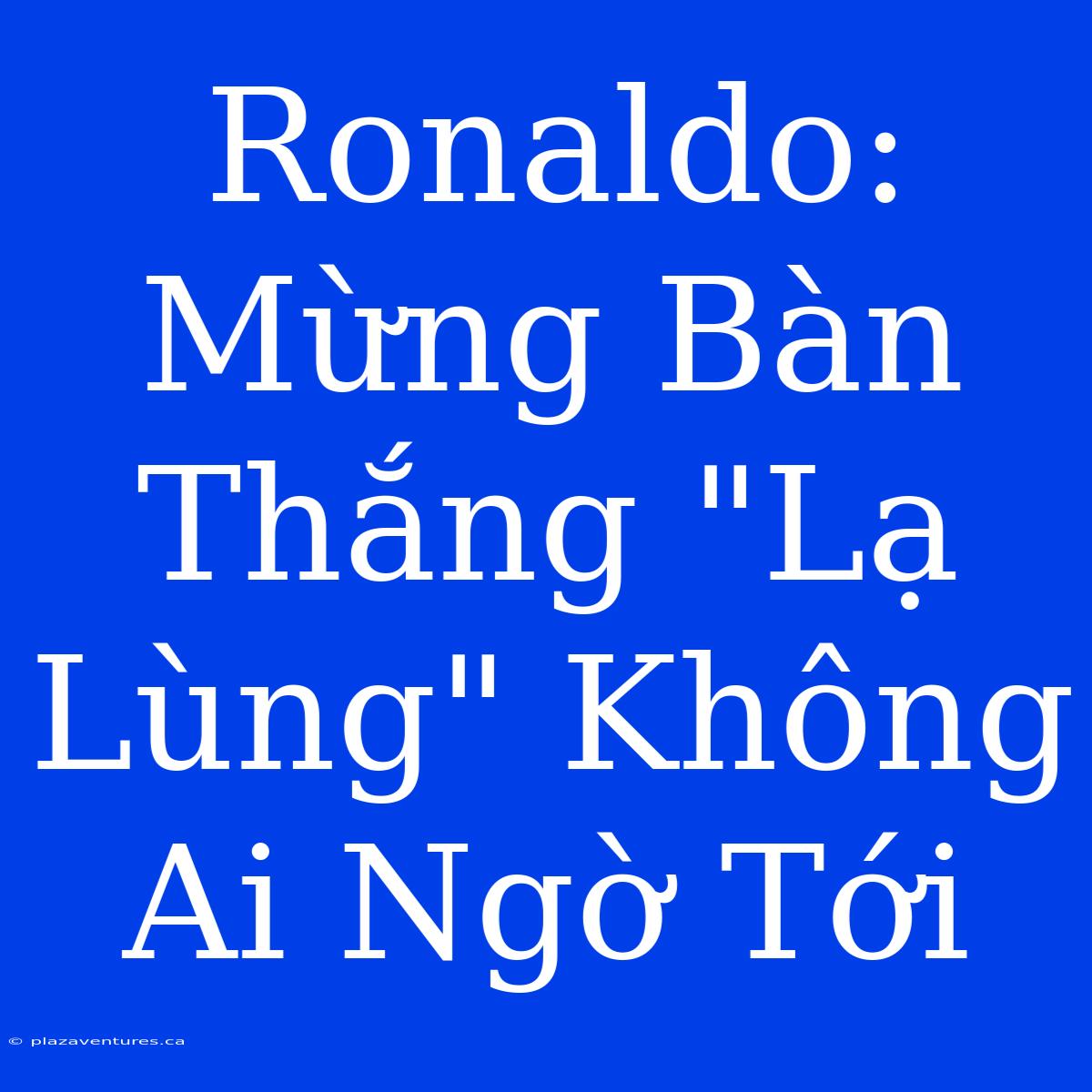 Ronaldo: Mừng Bàn Thắng 