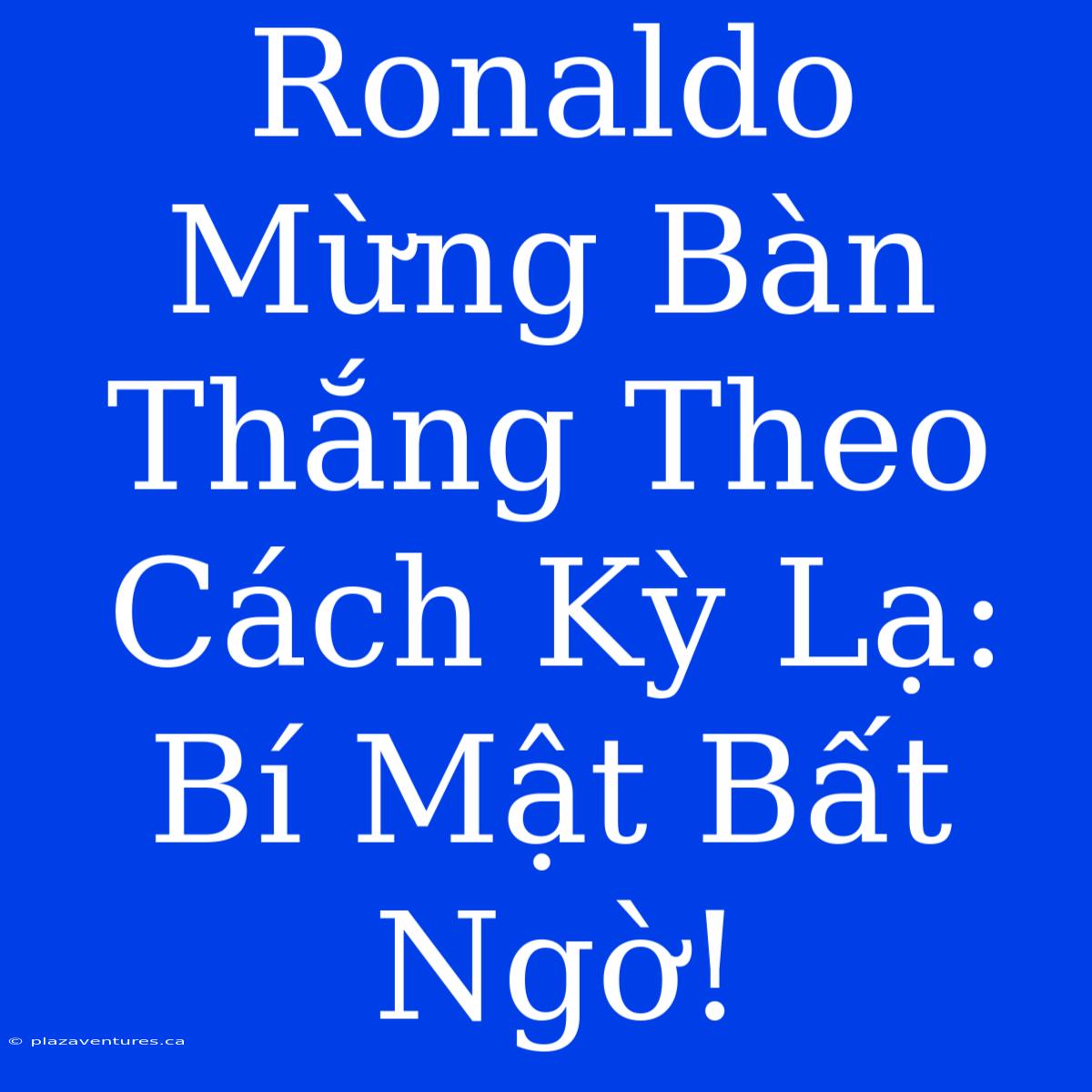 Ronaldo Mừng Bàn Thắng Theo Cách Kỳ Lạ: Bí Mật Bất Ngờ!