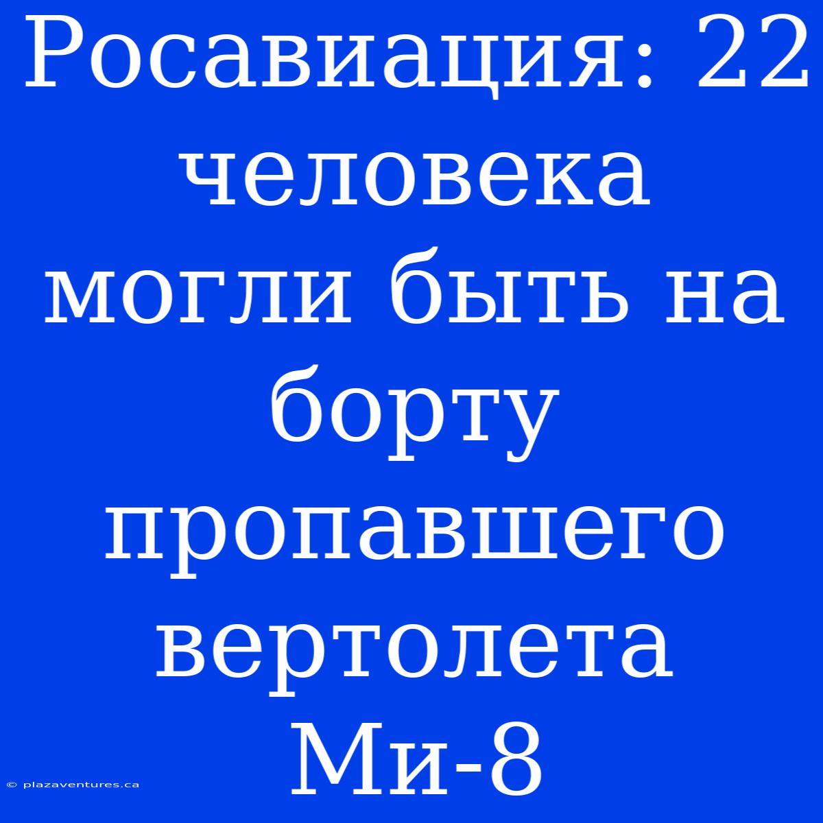 Росавиация: 22 Человека Могли Быть На Борту Пропавшего Вертолета Ми-8