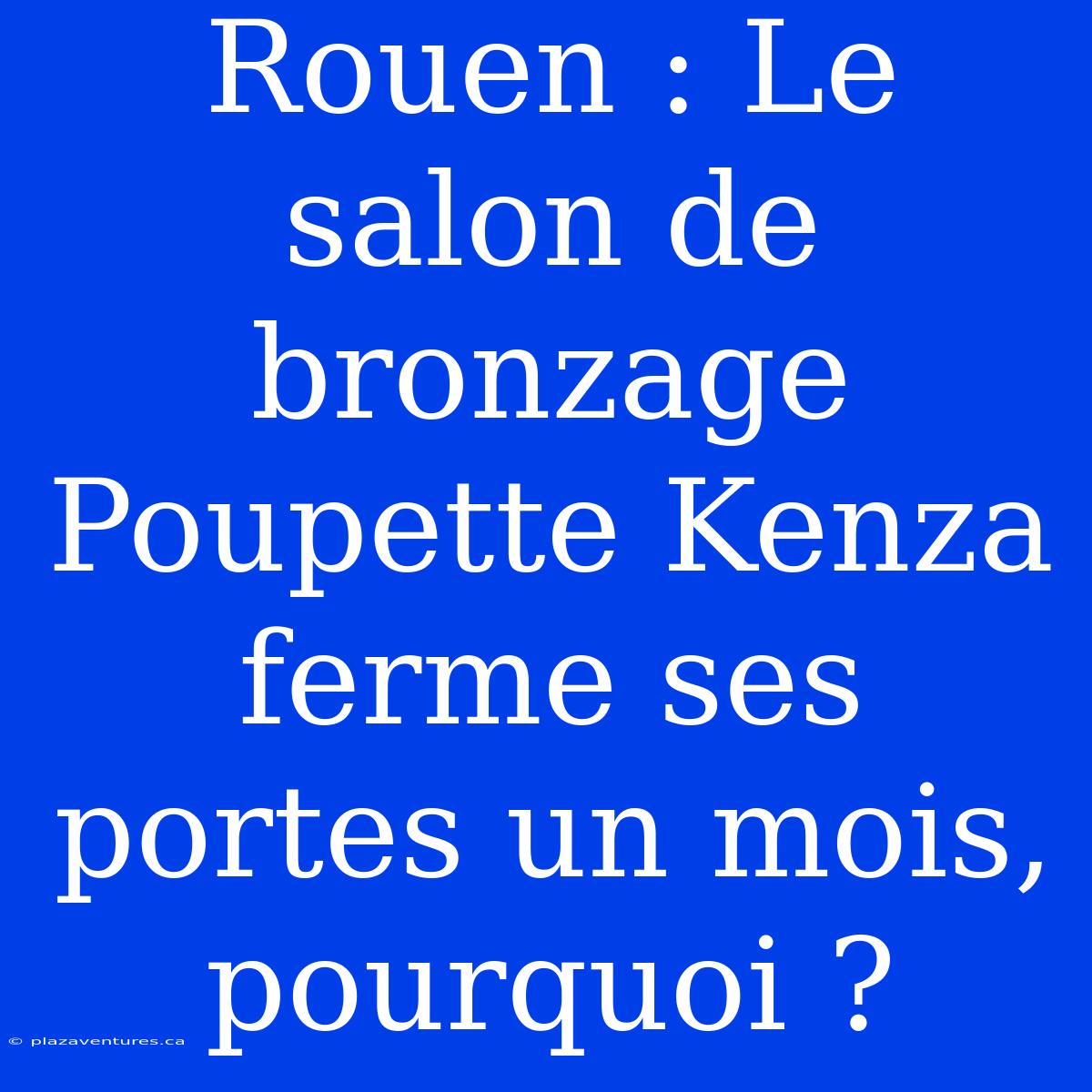 Rouen : Le Salon De Bronzage Poupette Kenza Ferme Ses Portes Un Mois, Pourquoi ?