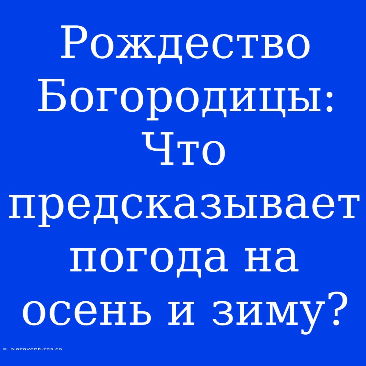 Рождество Богородицы: Что Предсказывает Погода На Осень И Зиму?