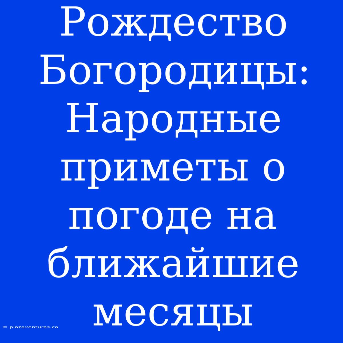 Рождество Богородицы: Народные Приметы О Погоде На Ближайшие Месяцы