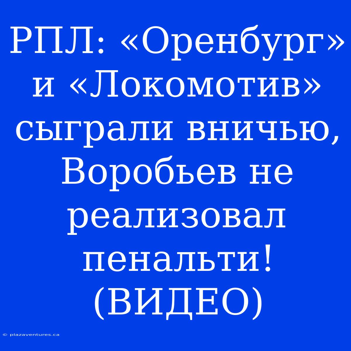 РПЛ: «Оренбург» И «Локомотив» Сыграли Вничью, Воробьев Не Реализовал Пенальти! (ВИДЕО)