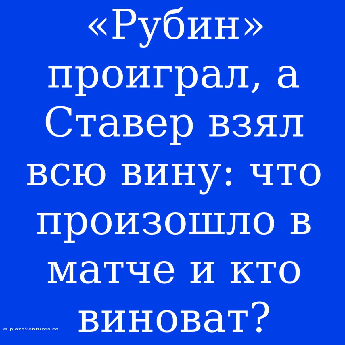 «Рубин» Проиграл, А Ставер Взял Всю Вину: Что Произошло В Матче И Кто Виноват?