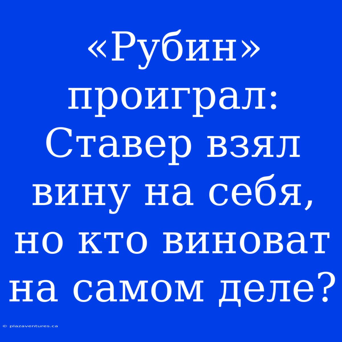 «Рубин» Проиграл: Ставер Взял Вину На Себя, Но Кто Виноват На Самом Деле?