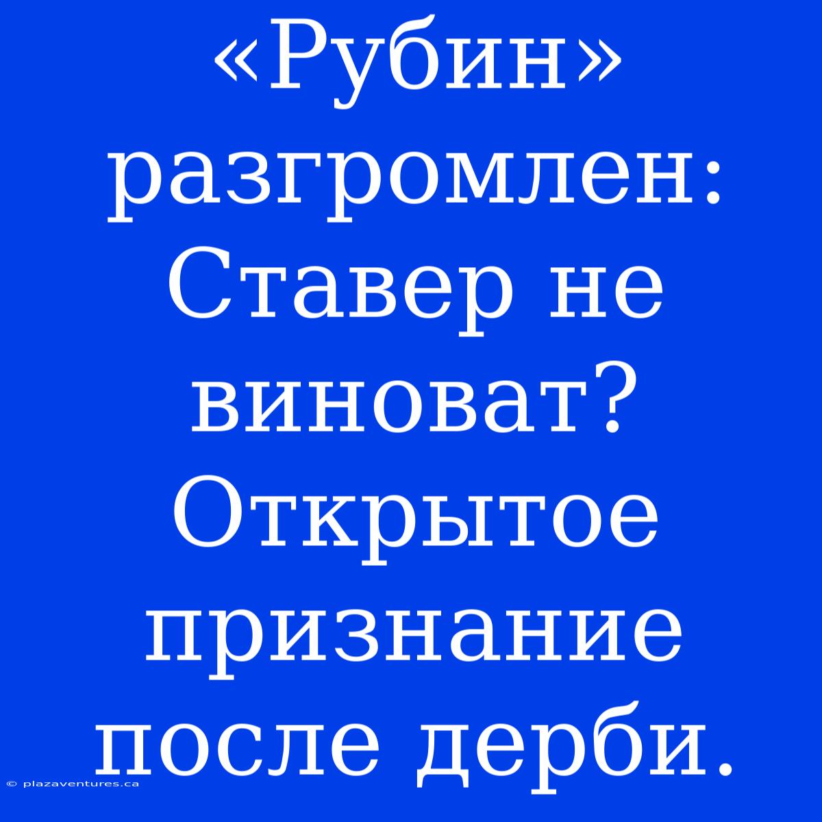 «Рубин» Разгромлен: Ставер Не Виноват? Открытое Признание После Дерби.