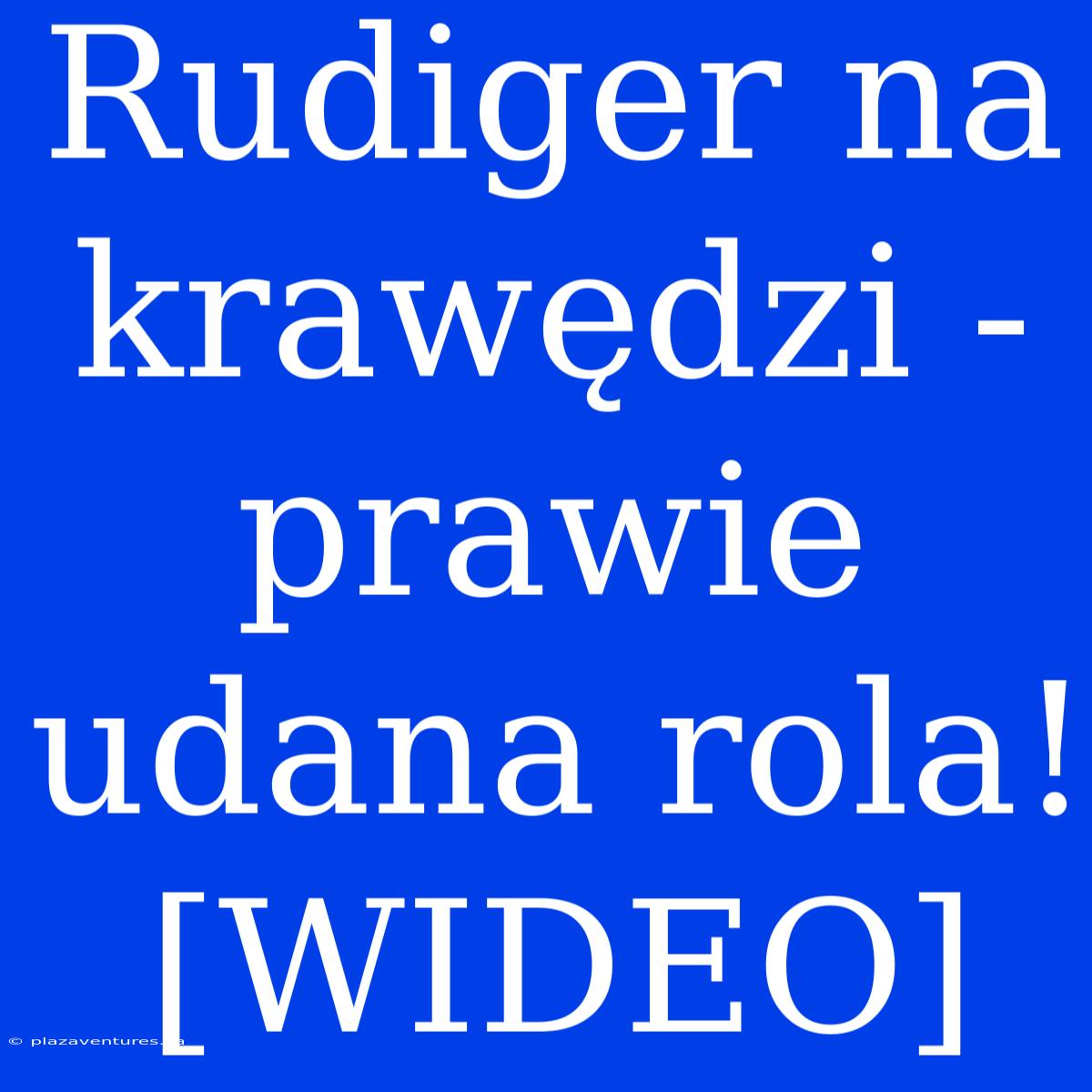 Rudiger Na Krawędzi - Prawie Udana Rola! [WIDEO]