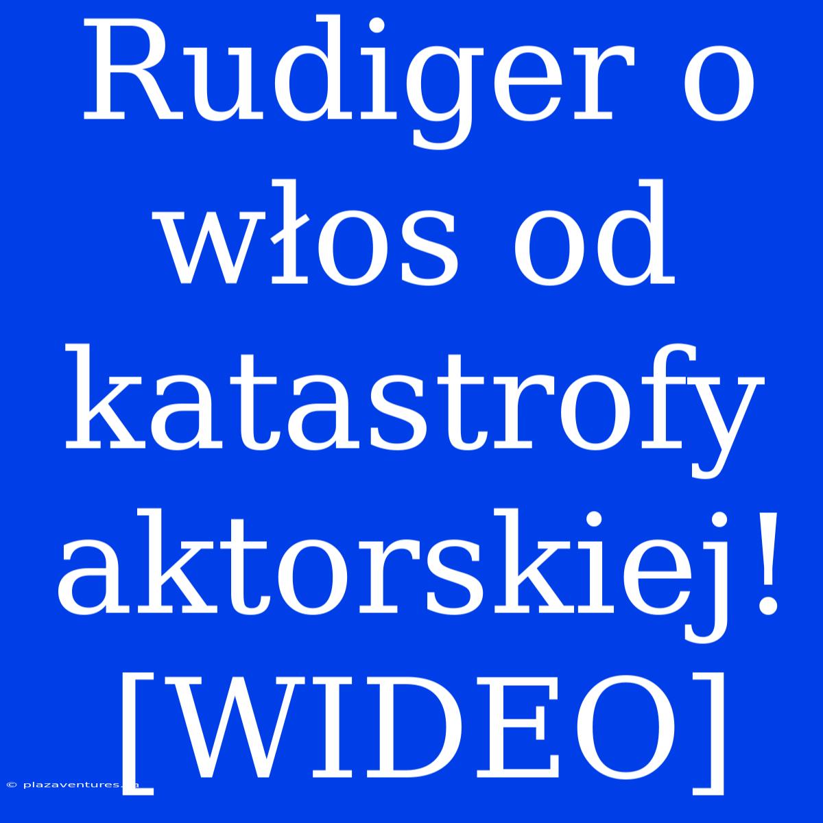 Rudiger O Włos Od Katastrofy Aktorskiej! [WIDEO]