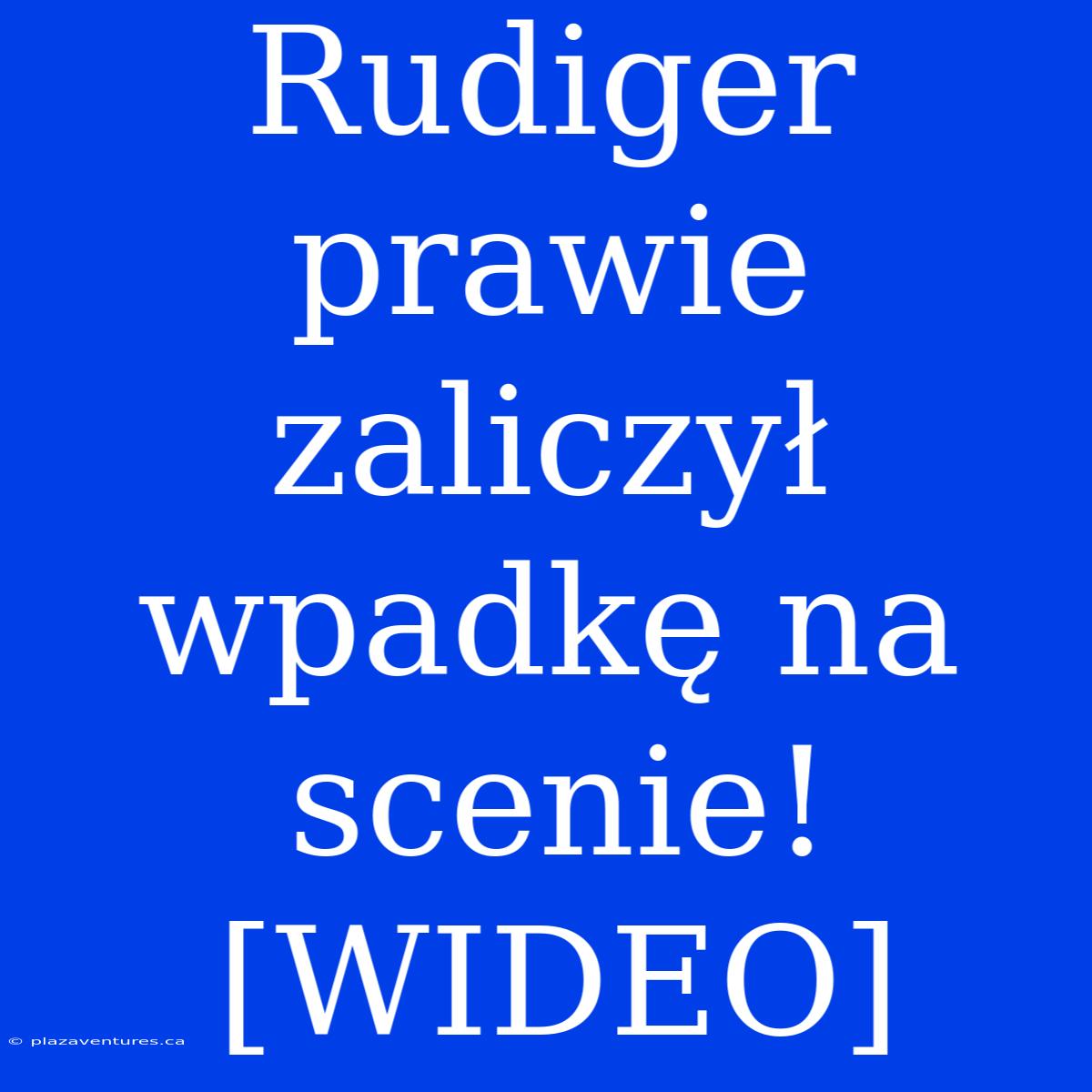 Rudiger Prawie Zaliczył Wpadkę Na Scenie! [WIDEO]