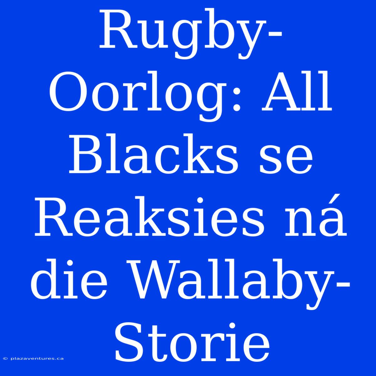 Rugby-Oorlog: All Blacks Se Reaksies Ná Die Wallaby-Storie