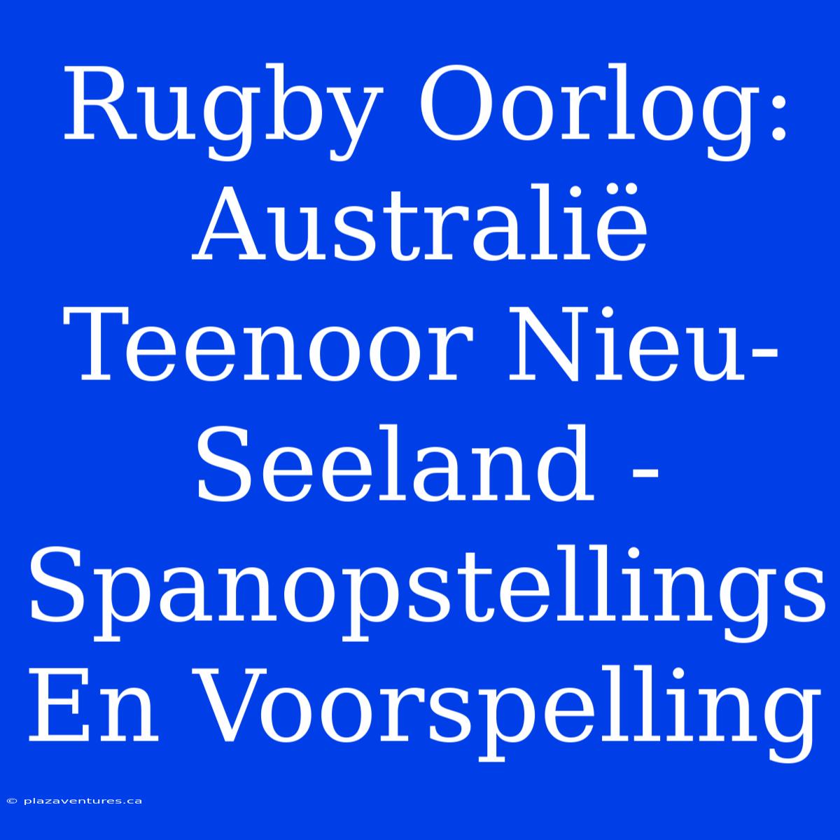 Rugby Oorlog: Australië Teenoor Nieu-Seeland - Spanopstellings En Voorspelling