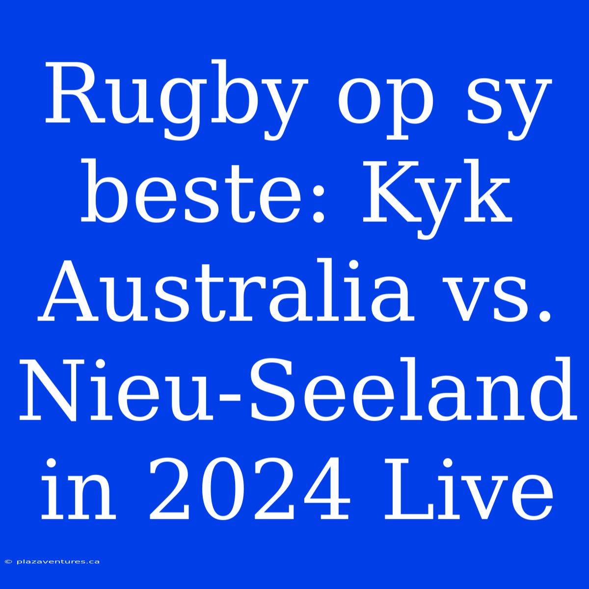 Rugby Op Sy Beste: Kyk Australia Vs. Nieu-Seeland In 2024 Live