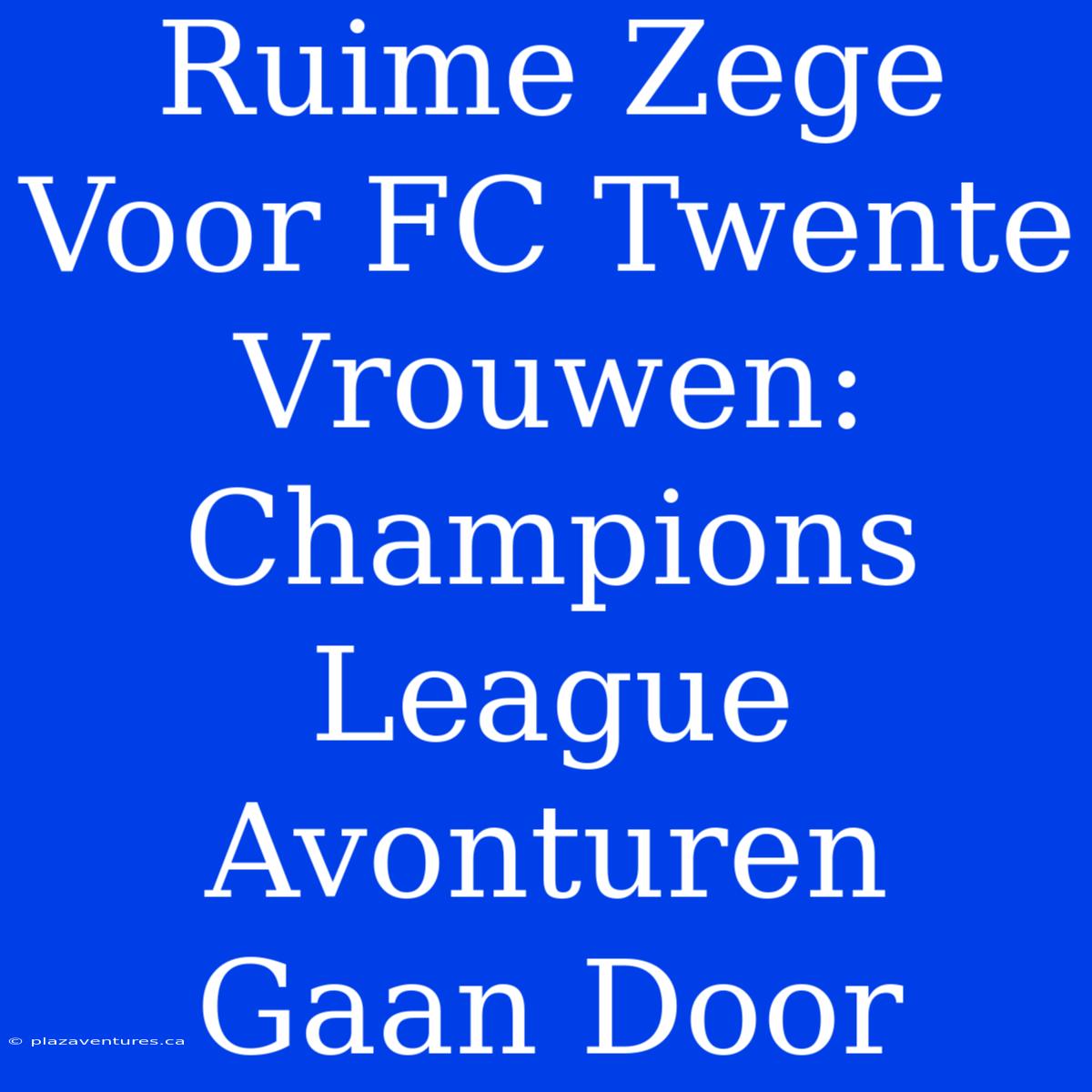 Ruime Zege Voor FC Twente Vrouwen: Champions League Avonturen Gaan Door