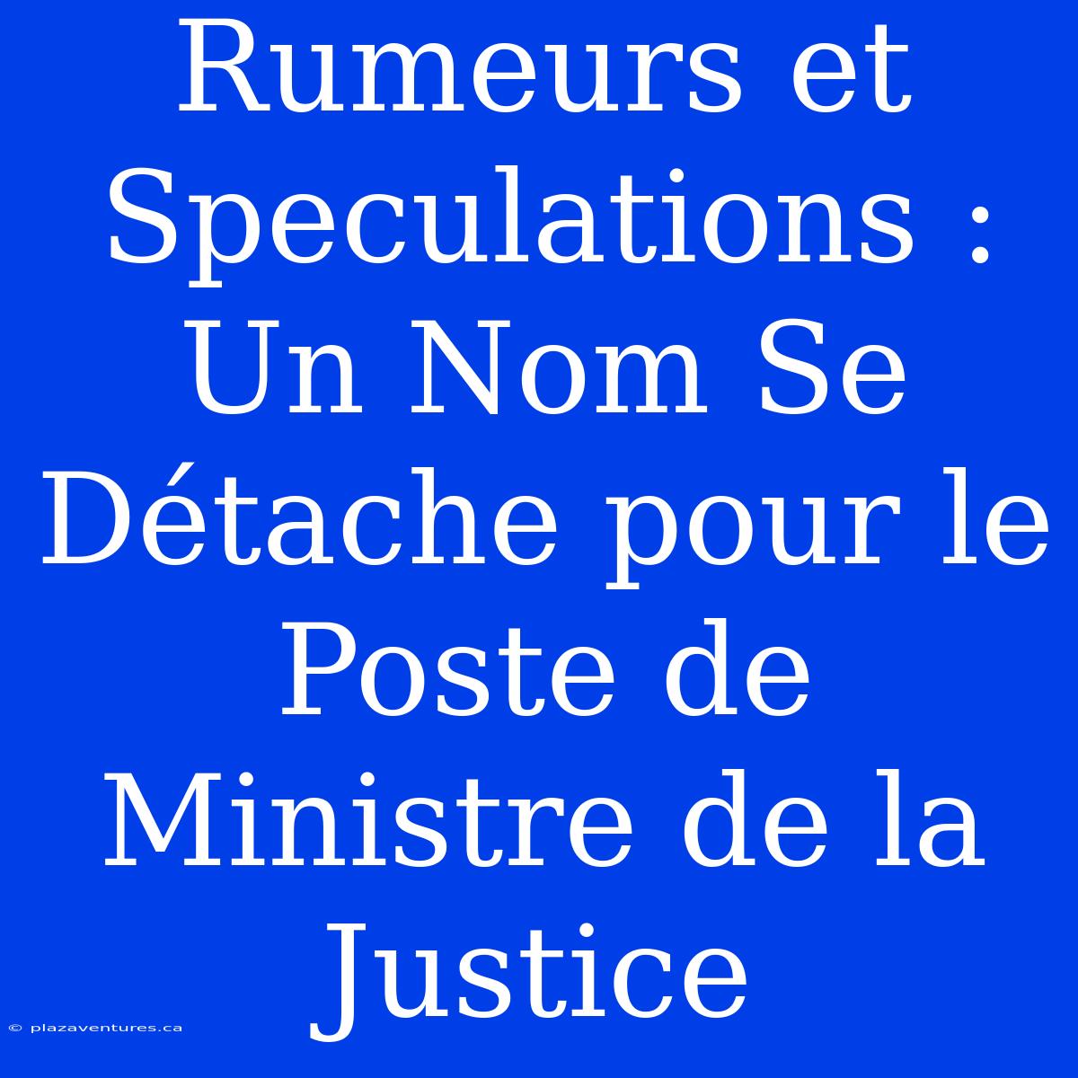 Rumeurs Et Speculations : Un Nom Se Détache Pour Le Poste De Ministre De La Justice