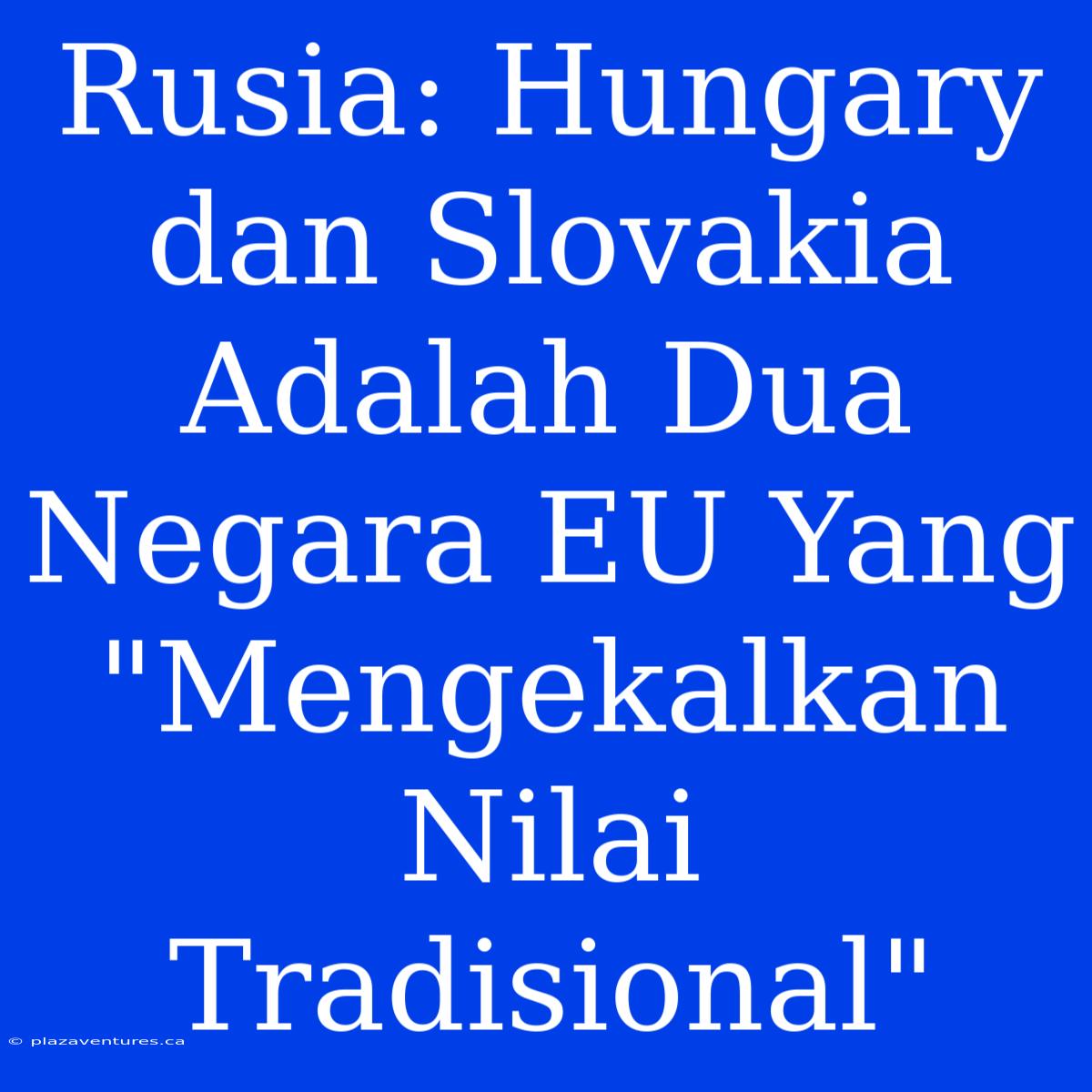 Rusia: Hungary Dan Slovakia Adalah Dua Negara EU Yang 