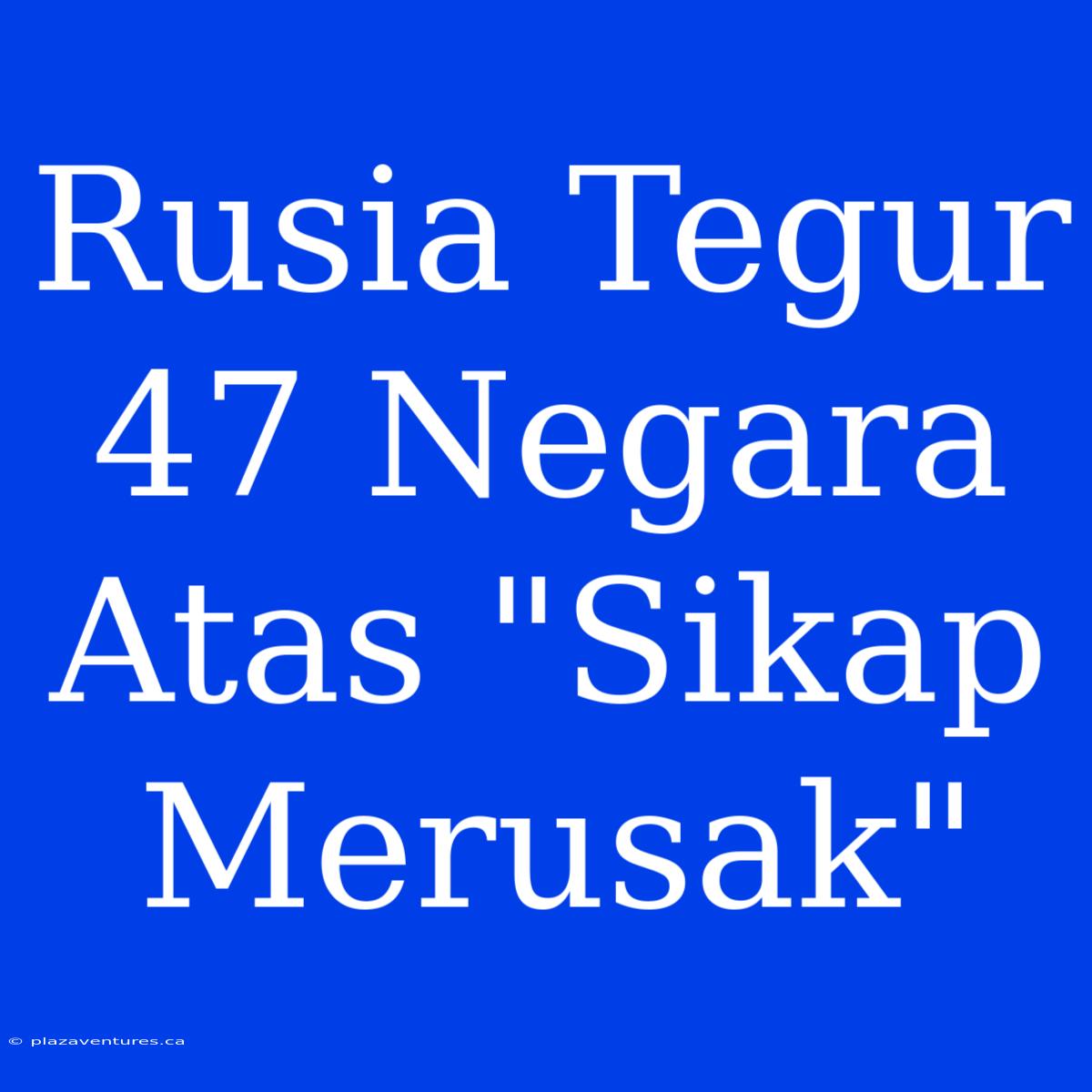 Rusia Tegur 47 Negara Atas 