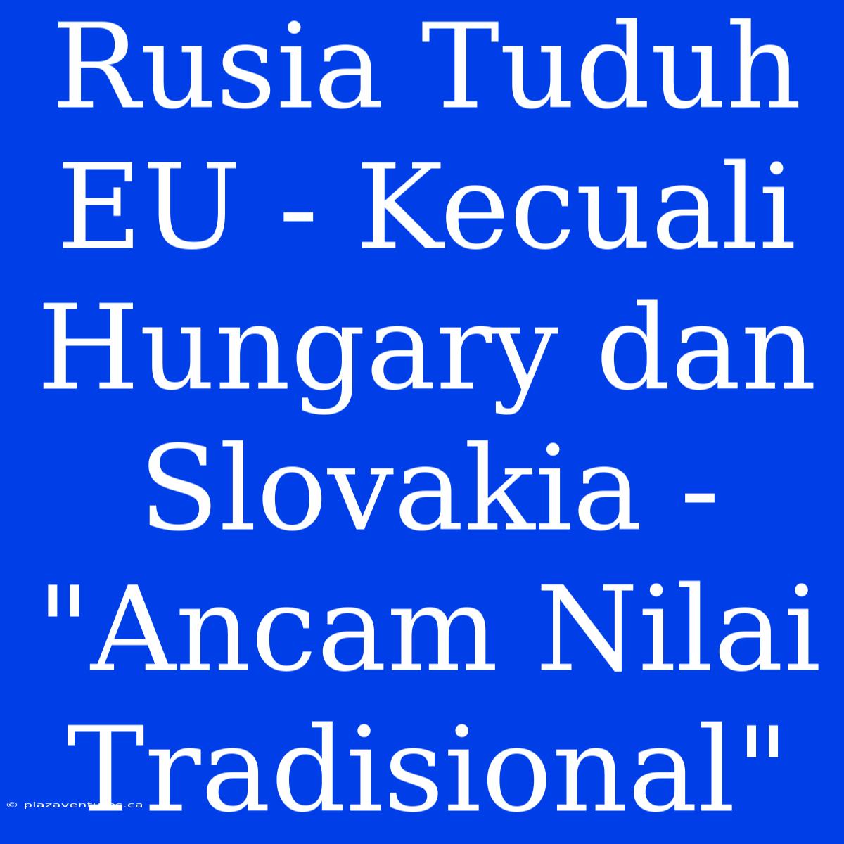 Rusia Tuduh EU - Kecuali Hungary Dan Slovakia - 