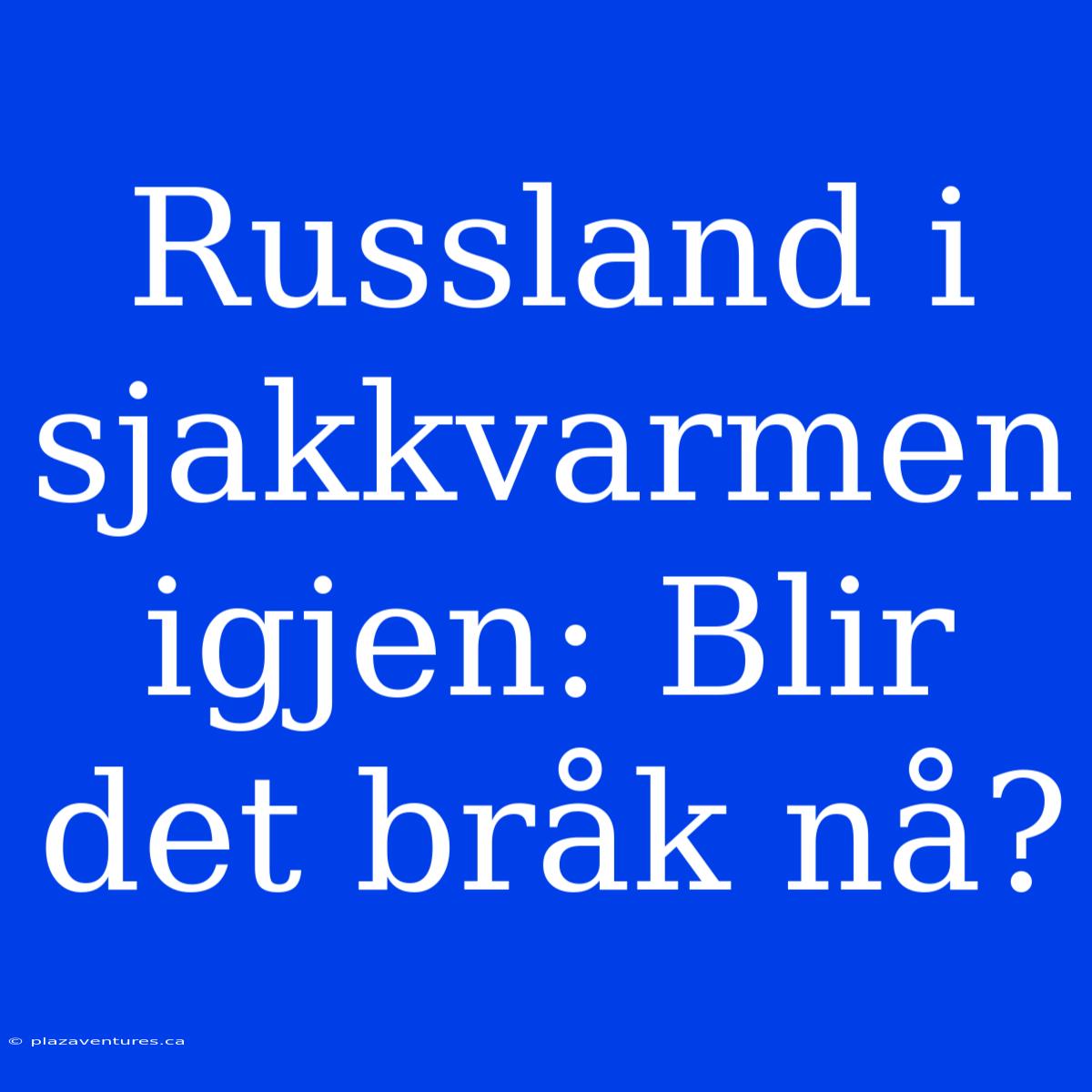 Russland I Sjakkvarmen Igjen: Blir Det Bråk Nå?