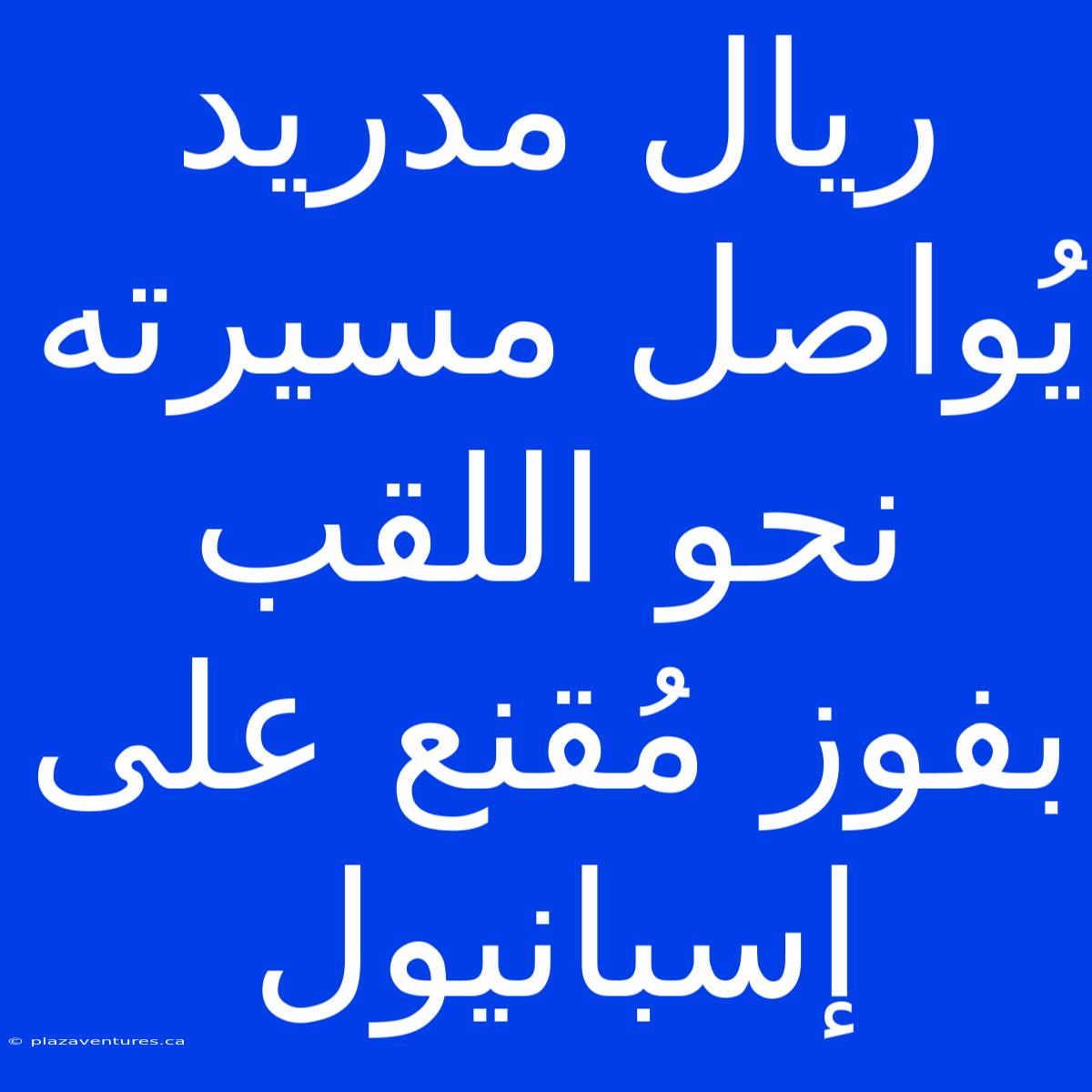 ريال مدريد يُواصل مسيرته نحو اللقب بفوز مُقنع على إسبانيول