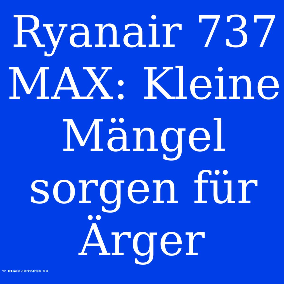 Ryanair 737 MAX: Kleine Mängel Sorgen Für Ärger