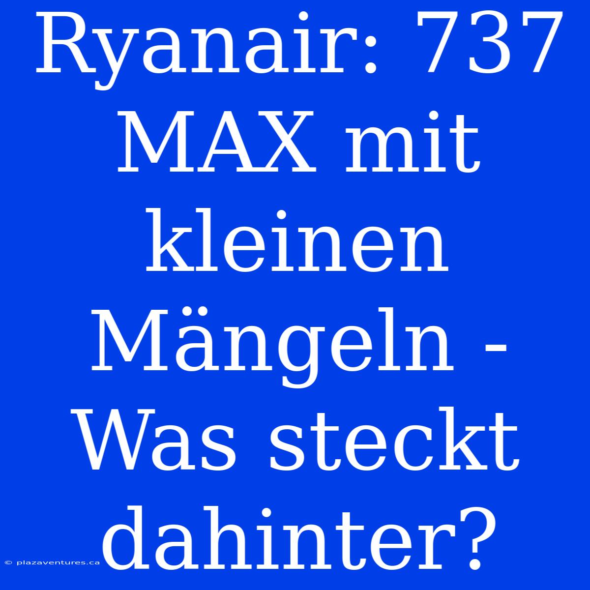 Ryanair: 737 MAX Mit Kleinen Mängeln - Was Steckt Dahinter?